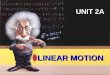L INEAR M OTION UNIT 2A. distance | speed | direction acceleration Unit 2A: Linear Motion (Chap 2) You can describe the motion of an object by its: