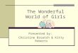 The Wonderful World of Girls Presented by: Christine Broatch & Kitty Roberts