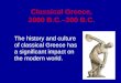 Classical Greece, 2000 B.C.–300 B.C. The history and culture of classical Greece has a significant impact on the modern world