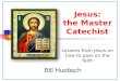 Jesus: the Master Catechist Lessons from Jesus on how to pass on the faith Bill Huebsch