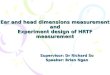 Ear and head dimensions measurement and Experiment design of HRTF measurement Supervisor: Dr Richard So Speaker: Brian Ngan