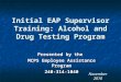 Initial EAP Supervisor Training: Alcohol and Drug Testing Program Presented by the MCPS Employee Assistance Program 240-314-1040 November 2010