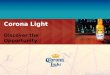 Corona Light Discover the Opportunity. 2 Corona Light Initiative Corona Light Focus Introduction State of the Industry Long Term Objective Account Segmentation