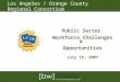 Los Angeles / Orange County Regional Consortium Public Sector Workforce Challenges & Opportunities July 18, 2007