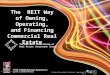 1 The REIT Way of Owning, Operating, and Financing Commercial Real Estate The National Association of Real Estate Investment Trusts ® Friday Concurrent