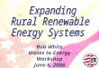 Bob White Waste to Energy Workshop June 6, 2006 USDA Rural Development