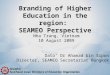 Branding of Higher Education in the region: SEAMEO Perspective Dato’ Dr Ahamad bin Sipon Director, SEAMEO Secretariat Bangkok Nha Trang, Vietnam 10 August