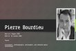 Pierre Bourdieu Born on 1 August 1930 Died on 23 January 2002 French sociologist, anthropologist, philosopher, and renowned public intellectual