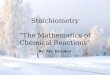Stoichiometry “The Mathematics of Chemical Reactions” By: Ms. Buroker