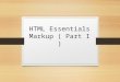 HTML Essentials Markup ( Part I ). Why Markup ? Markup gives meaning and structure to your web page Creates a relationship between the elements