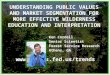 UNDERSTANDING PUBLIC VALUES AND MARKET SEGMENTATION FOR MORE EFFECTIVE WILDERNESS EDUCATION AND INTERPRETATION Ken Cordell Senior Scientist Forest Service
