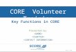 CORE Volunteer Training Presented by: Key Functions in CORE July 21, 2014