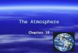 The Atmosphere Chapter 18. The atmosphere supports life  Living things occupy only a relative thin layer of the Earth’s crust. –The ocean and the atmosphere