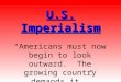 U.S. Imperialism “Americans must now begin to look outward. The growing country demands it.” Alfred Mahan 1890