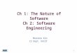 Ch 1: The Nature of Software Ch 2: Software Engineering Ch 1: The Nature of Software Ch 2: Software Engineering Moonzoo Kim CS Dept. KAIST 1