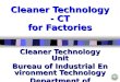 Cleaner Technology - CT for Factories Cleaner Technology Unit Bureau of Industrial Environment Technology Department of Industrial Works Copyrights of
