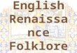 English Renaissance Folklore Joseph Kinsey Honors English Mrs. Dengler – Period 7-8 a
