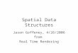 Spatial Data Structures Jason Goffeney, 4/26/2006 from Real Time Rendering