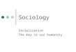 Sociology Socialization The Key to our humanity. Socialization Get Notes outline Get books Read introduction on pg. 118