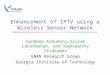 Enhancement of IPTV using a Wireless Sensor Network Sandeep Kakumanu,Sriram Lakshmanan, and Raghupathy Sivakumar GNAN Research Group Georgia Institute