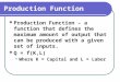 Production Function Production Function – a function that defines the maximum amount of output that can be produced with a given set of inputs. Q = f(K,L)