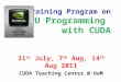 Training Program on GPU Programming with CUDA 31 st July, 7 th Aug, 14 th Aug 2011 CUDA Teaching Center @ UoM