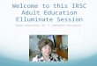 Welcome to this IRSC Adult Education Elluminate Session Diana Lenartiene, Ed. S. moderator/instructor