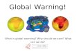 What is global warming? Why should we care? What can we do? Global Warning!
