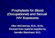 Prophylaxis for Blood (Occupational) and Sexual HIV Exposures Allen McCutchan, M.D., M.Sc. Revised from material supplied by Jennifer Blanchard, M.D