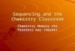 Sequencing and the Chemistry Classroom Chemistry Memory the Painless way (maybe)