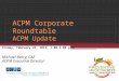 ACPM Corporate Roundtable ACPM Update Friday, February 24, 2012 │ 1:00-5:00 p.m. Michael Barry, CAE ACPM Executive Director