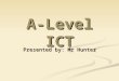 A-Level ICT Presented by: Mr Hunter. Things you probably want to know? How well do people do in ICT? How well do people do in ICT? What will my tutors