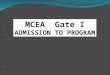 MCEA Gate I ADMISSION TO PROGRAM. Agenda ï¶ Define GATE I ï¶ Criteria for Admission ï¶ Reflection Narratives ï¶ Packet format