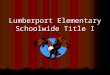Lumberport Elementary Schoolwide Title I. What is Title I? Title I is the largest federally funded education program in the nation. Title I funding helps