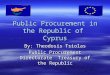 Public Procurement in the Republic of Cyprus By: Theodosis Tsiolas Public Procurement Directorate Treasury of the Republic
