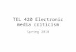 TEL 420 Electronic media criticism Spring 2010. Bulletin description Examination of each of several critical theories and approaches to the criticism