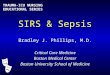 SIRS & Sepsis Bradley J. Phillips, M.D. Critical Care Medicine Boston Medical Center Boston University School of Medicine TRAUMA-ICU NURSING EDUCATIONAL