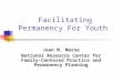 Facilitating Permanency For Youth Joan M. Morse National Resource Center for Family-Centered Practice and Permanency Planning