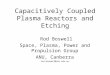 Capacitively Coupled Plasma Reactors and Etching Rod Boswell Space, Plasma, Power and Propulsion Group ANU, Canberra rod.boswell@anu.edu.au