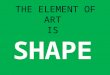 THE ELEMENT OF ART IS SHAPE. Is this a LINE or a SHAPE?