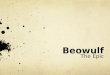 Beowulf The Epic. What is Beowulf? Epic: a long poem telling a story about a hero and his exploits. Components of an epic: legendary figure actions on