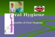 Oral Hygiene Benefits of Oral Hygiene. Provides comfort Provides comfort Stimulates the appetite Stimulates the appetite Prevents disease and dental caries