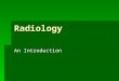 Radiology An Introduction. 2 Learning Objectives  List the Properties of X-rays  Understand the need for radiology  Explain Radiation Protection