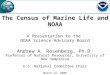 The Census of Marine Life and NOAA A Presentation to the NOAA Science Advisory Board Andrew A. Rosenberg, Ph.D. Professor of Natural Resources, University