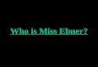 Who is Miss Ebner?. Grew up in Denver, Colorado