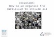 INCLUSION: How do we organise the curriculum to include all learners?