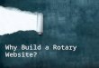 Why Build a Rotary Website?. DO YOU HAVE A DOMAIN NAME? IF NOT, HOW TO OBTAIN? HTTP://
