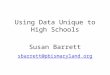 Using Data Unique to High Schools Susan Barrett sbarrett@pbismaryland.org