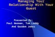 Managing Your Relationship With Your Guest Presented By: Paul Herman, Tom Leddy And Gordon Jones