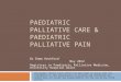 PAEDIATRIC PALLIATIVE CARE & PAEDIATRIC PALLIATIVE PAIN Dr Emma Heckford May 2012 Registrar in Paediatric Palliative Medicine, University Hospital Wales
